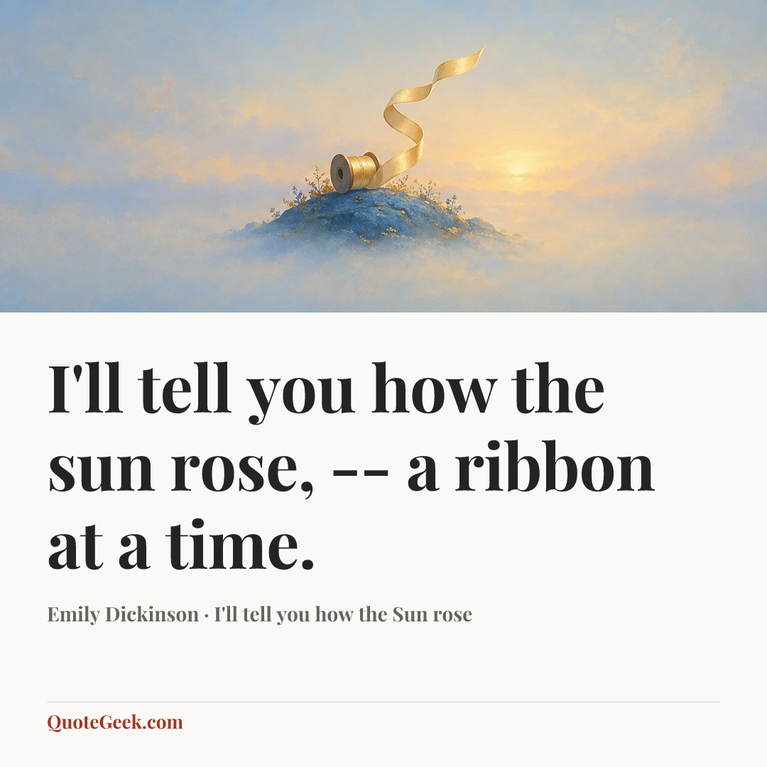 “I'll tell you how the sun rose, -- a ribbon at a time.” — Emily Dickinson · I'll tell you how the Sun rose. Illustrated QuoteGeek card.