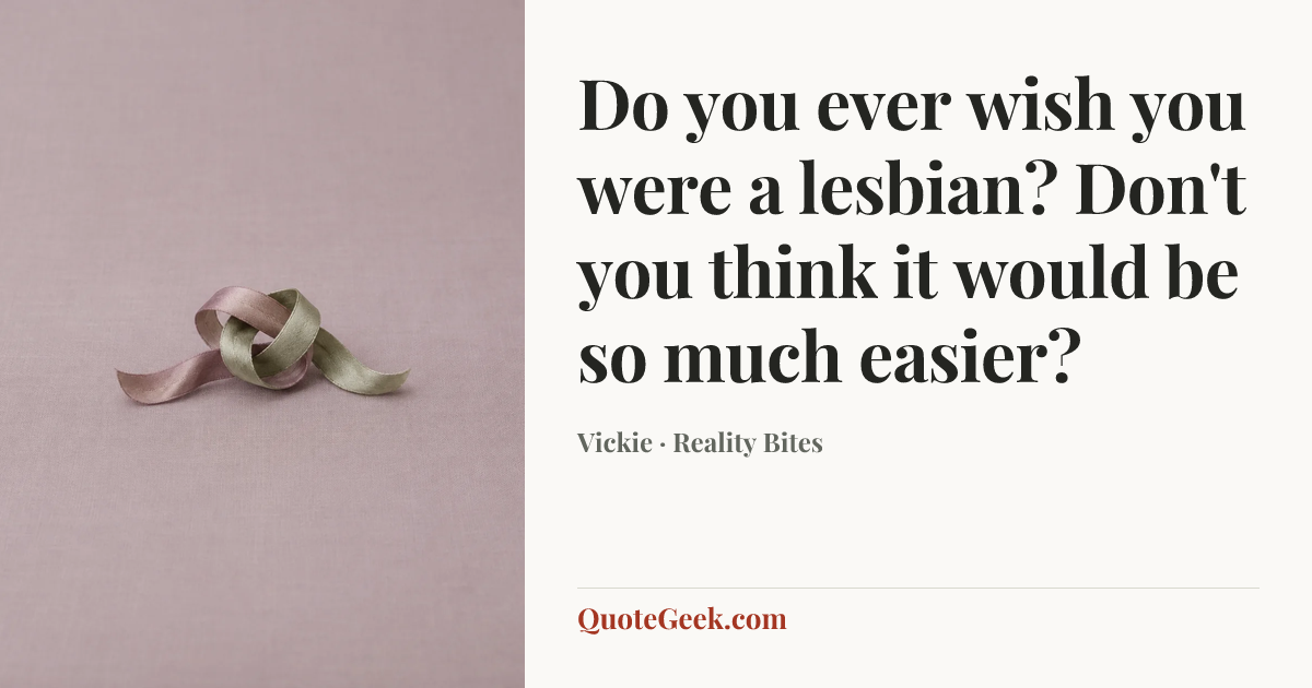 “Do you ever wish you were a lesbian? Don't you think it would be so much easier?” — Vickie · Reality Bites. Illustrated QuoteGeek card.