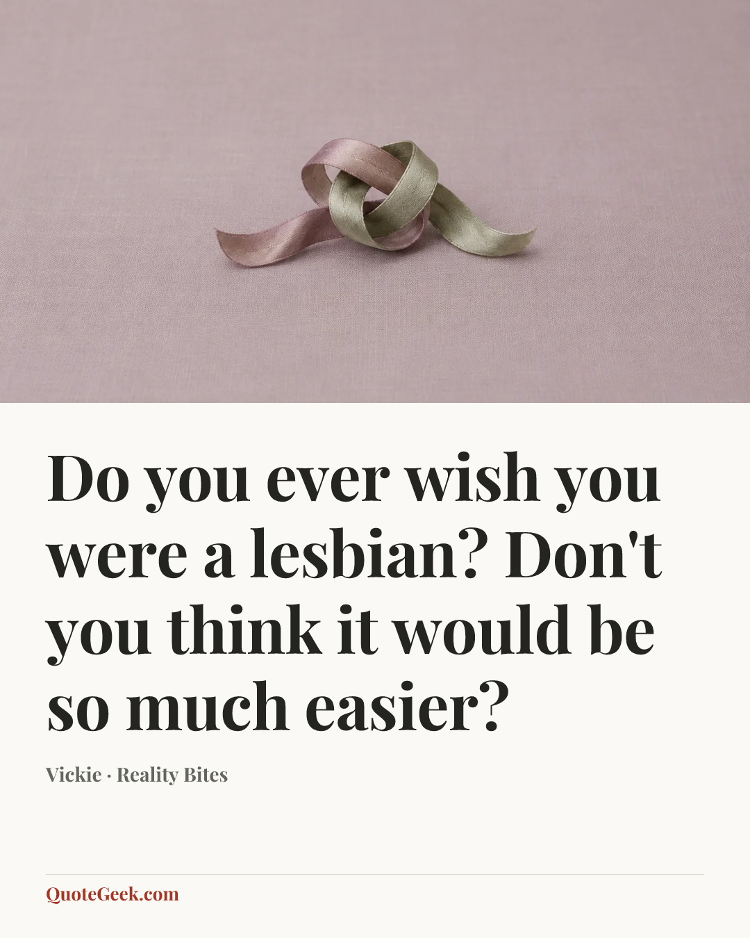 “Do you ever wish you were a lesbian? Don't you think it would be so much easier?” — Vickie · Reality Bites. Illustrated QuoteGeek card.