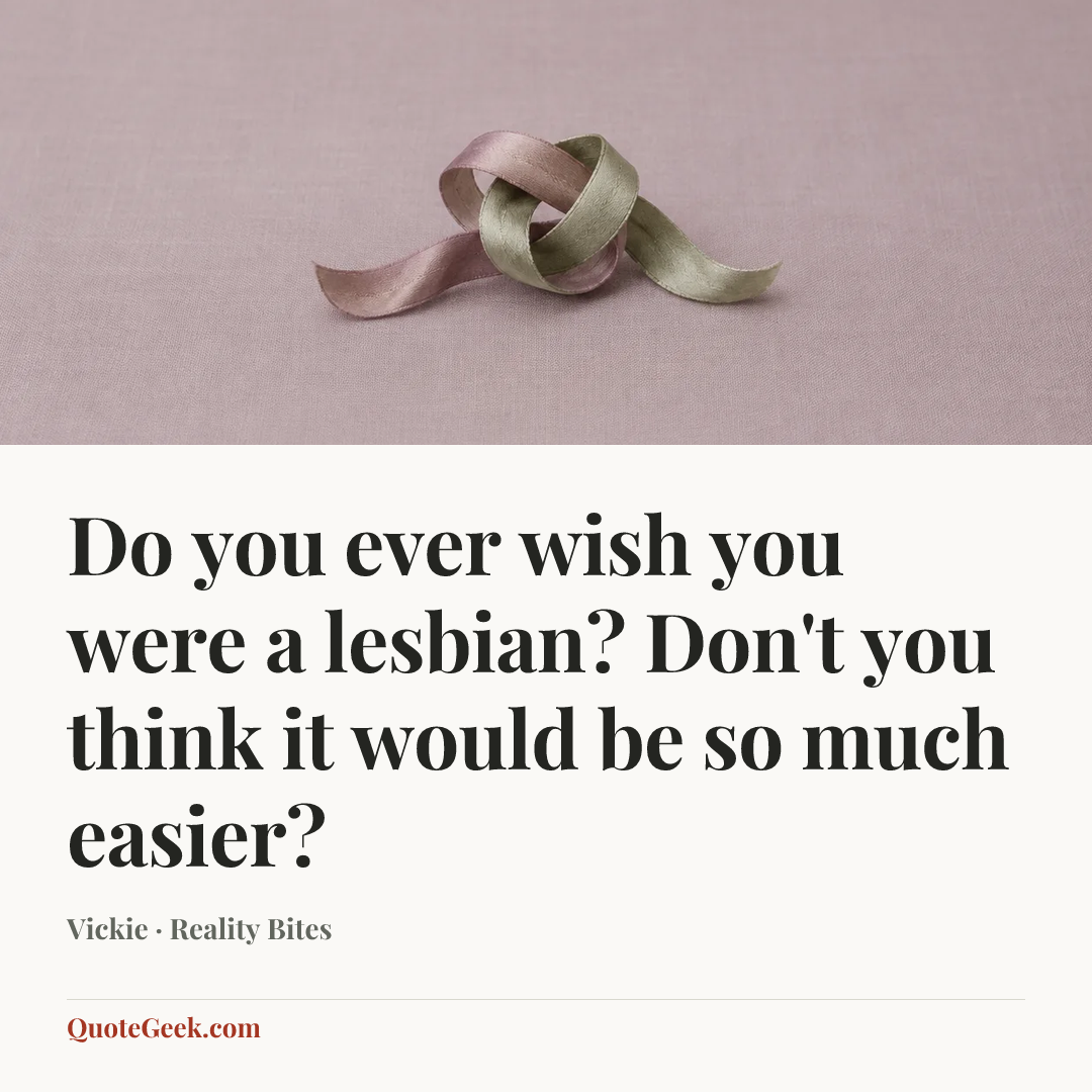 “Do you ever wish you were a lesbian? Don't you think it would be so much easier?” — Vickie · Reality Bites. Illustrated QuoteGeek card.