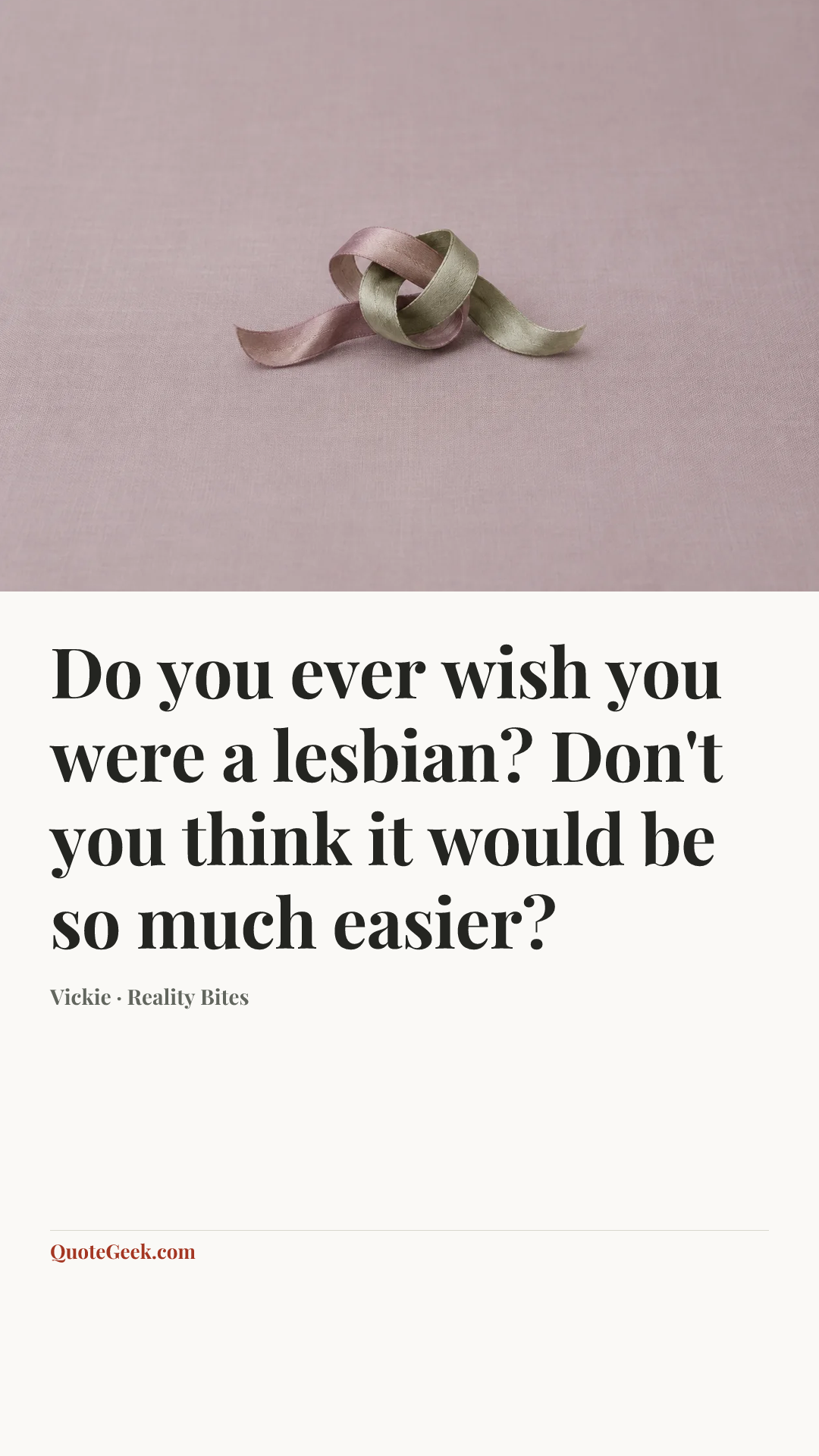 “Do you ever wish you were a lesbian? Don't you think it would be so much easier?” — Vickie · Reality Bites. Illustrated QuoteGeek card.