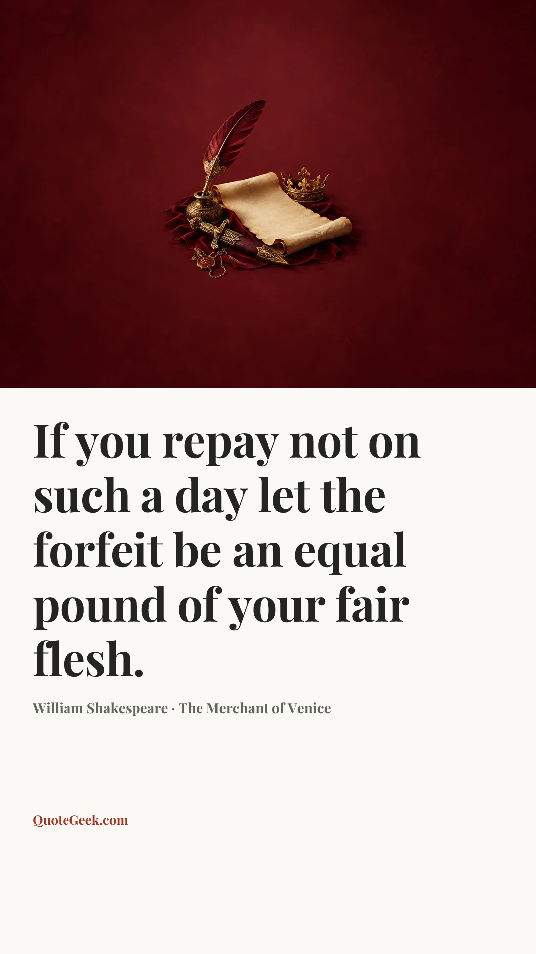 “If you repay not on such a day
let the forfeit be an equal pound
of your fair flesh.” — William Shakespeare · The Merchant of Venice. Illustrated QuoteGeek card.