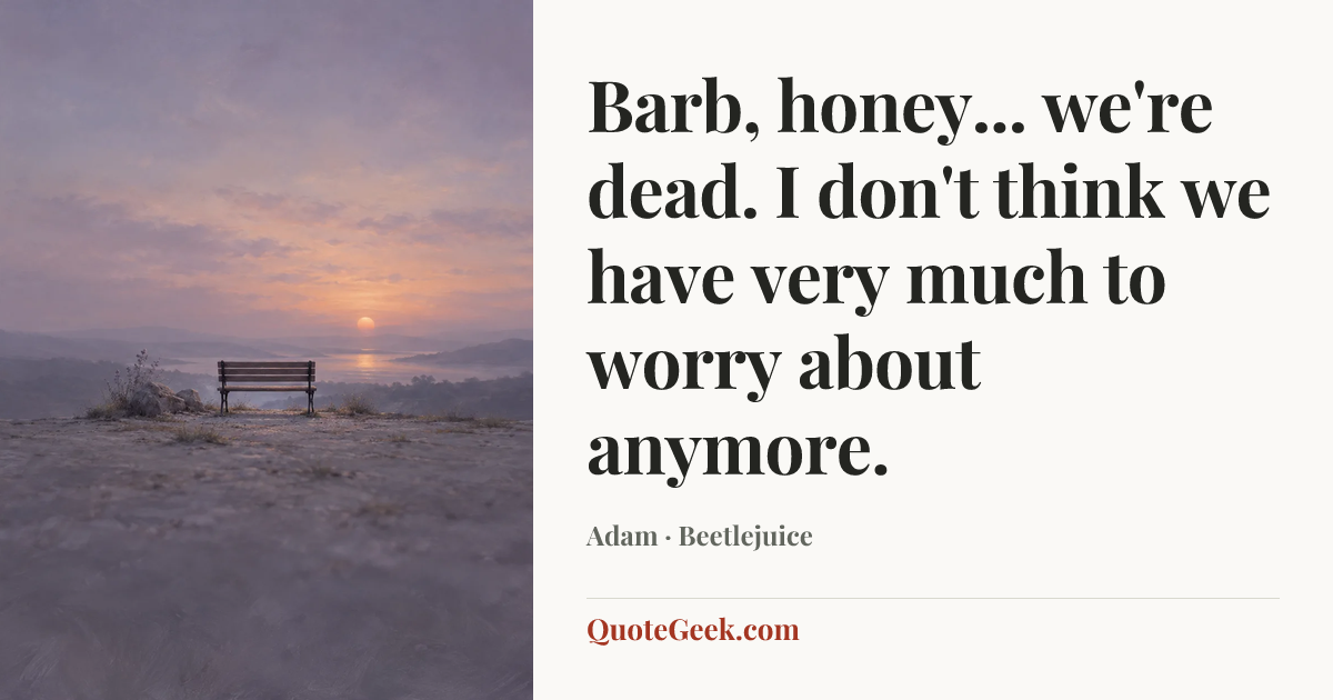 “Barb, honey... we're dead. I don't think we have very much to worry about anymore.” — Adam · Beetlejuice. Illustrated QuoteGeek card.