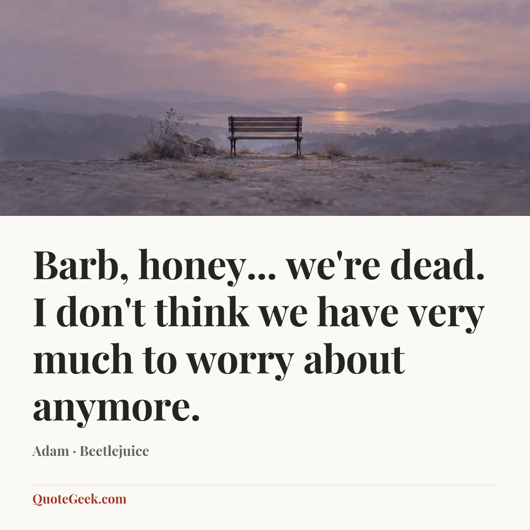 “Barb, honey... we're dead. I don't think we have very much to worry about anymore.” — Adam · Beetlejuice. Illustrated QuoteGeek card.