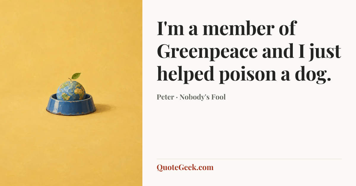“I'm a member of Greenpeace and I just helped poison a dog.” — Peter · Nobody's Fool. Illustrated QuoteGeek card.