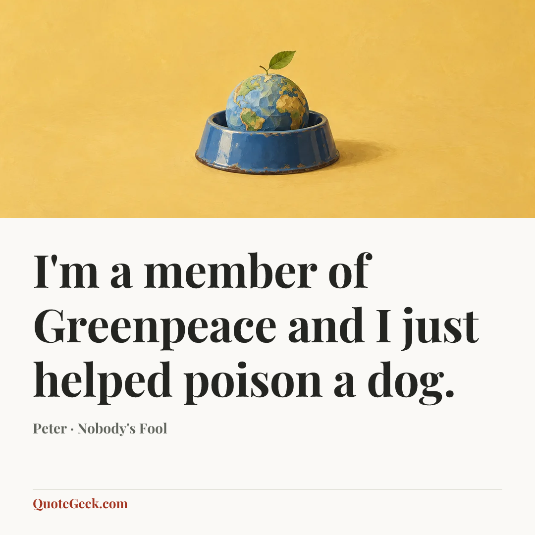“I'm a member of Greenpeace and I just helped poison a dog.” — Peter · Nobody's Fool. Illustrated QuoteGeek card.