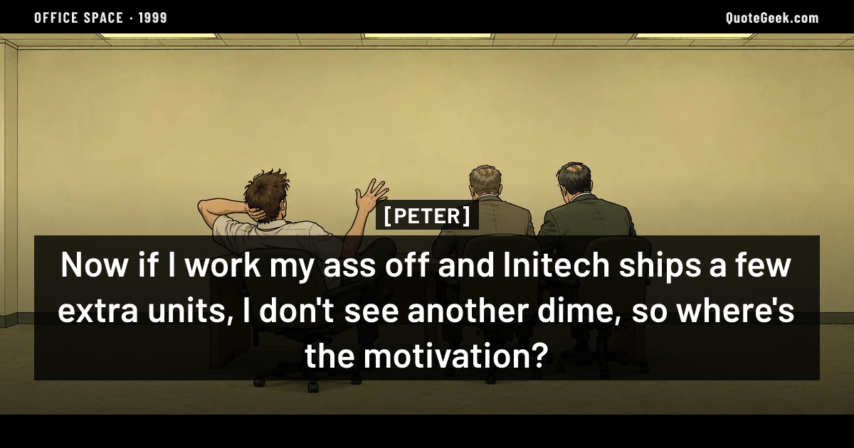 “Now if I work my ass off and Initech ships a few extra units, I don't see another dime, so where's the motivation?” — Peter · Office Space. Illustrated QuoteGeek card.