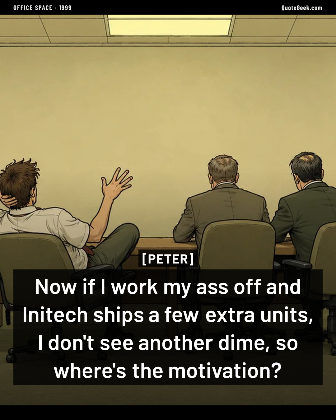 “Now if I work my ass off and Initech ships a few extra units, I don't see another dime, so where's the motivation?” — Peter · Office Space. Illustrated QuoteGeek card.