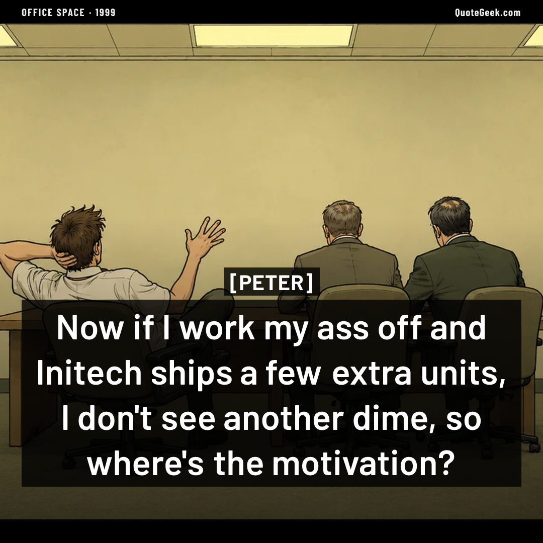 “Now if I work my ass off and Initech ships a few extra units, I don't see another dime, so where's the motivation?” — Peter · Office Space. Illustrated QuoteGeek card.