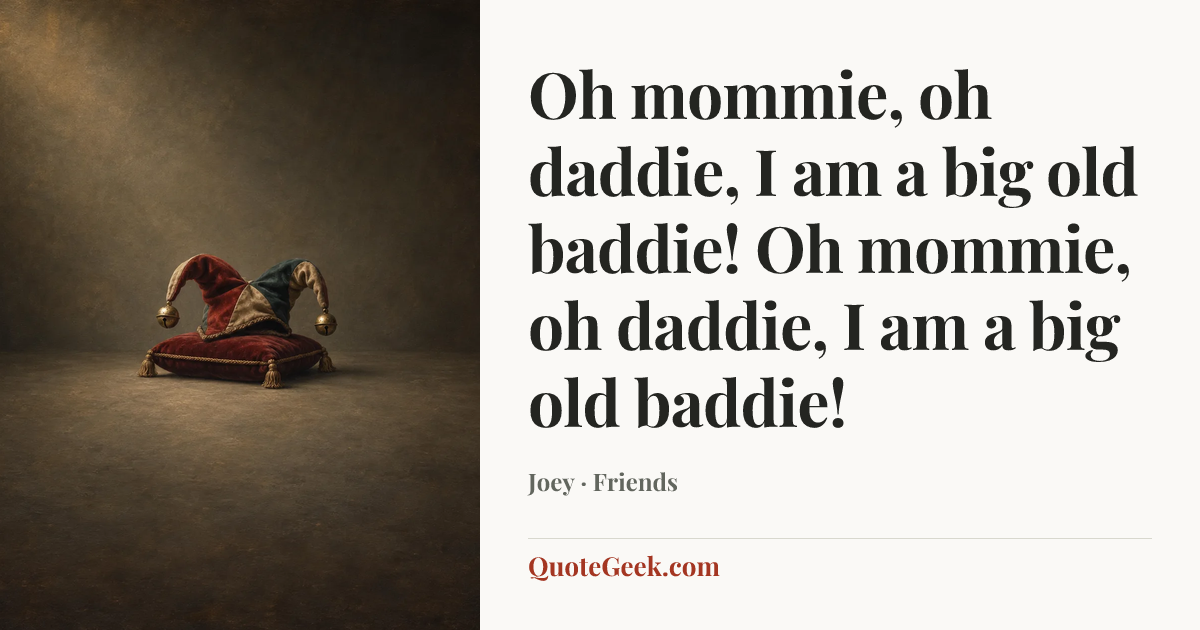 “Oh mommie, oh daddie, I am a big old baddie! Oh mommie, oh daddie, I am a big old baddie!” — Joey · Friends. Illustrated QuoteGeek card.