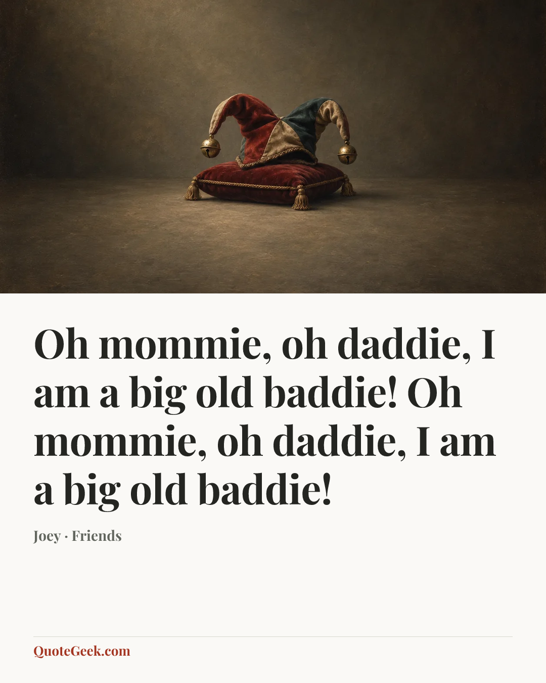 “Oh mommie, oh daddie, I am a big old baddie! Oh mommie, oh daddie, I am a big old baddie!” — Joey · Friends. Illustrated QuoteGeek card.