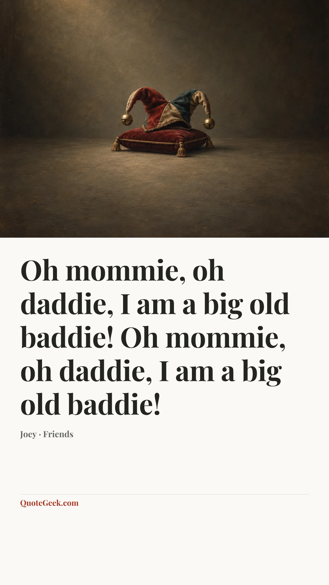 “Oh mommie, oh daddie, I am a big old baddie! Oh mommie, oh daddie, I am a big old baddie!” — Joey · Friends. Illustrated QuoteGeek card.
