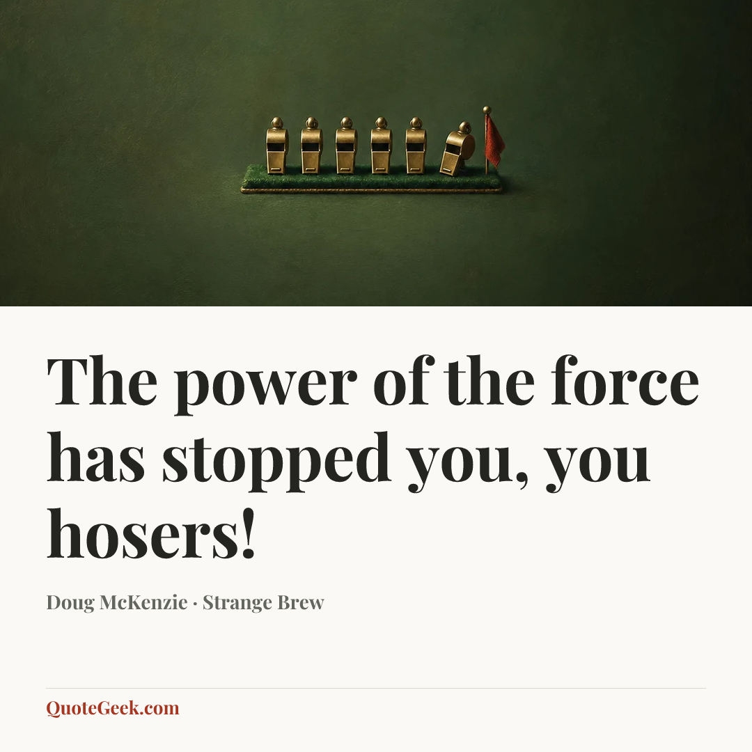 “The power of the force has stopped you, you hosers!” — Doug McKenzie · Strange Brew. Illustrated QuoteGeek card.