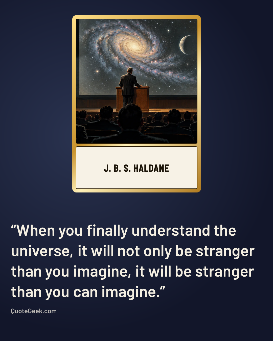 “When you finally understand the universe, it will not only be stranger than you imagine, it will be stranger than you can imagine.” — J. B. S. Haldane. Illustrated QuoteGeek card.