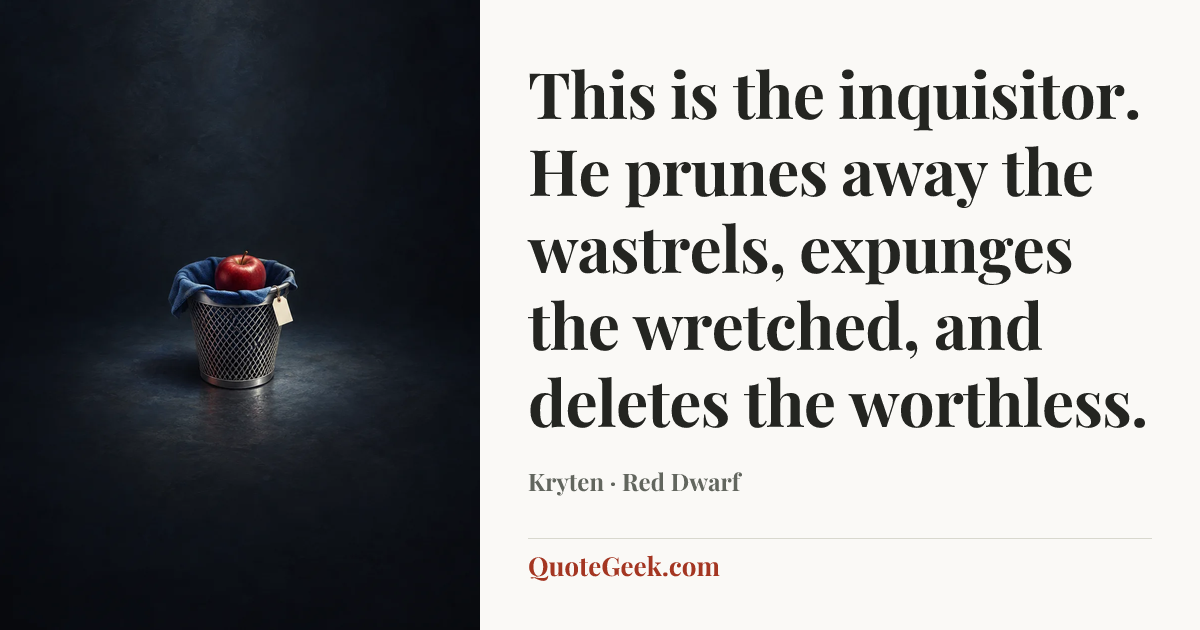 “This is the inquisitor. He prunes away the wastrels,
expunges the wretched, and deletes the worthless.” — Kryten · Red Dwarf. Illustrated QuoteGeek card.