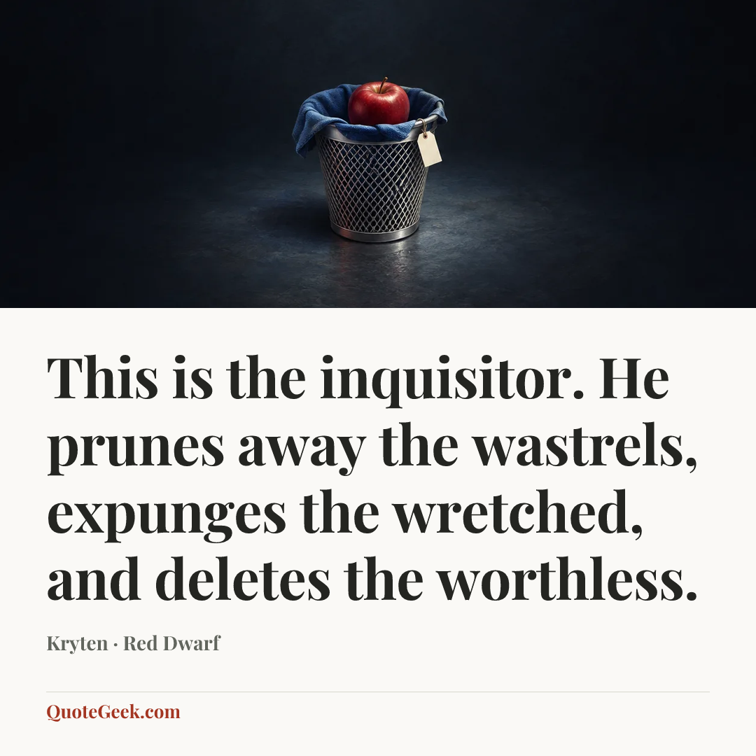 “This is the inquisitor. He prunes away the wastrels,
expunges the wretched, and deletes the worthless.” — Kryten · Red Dwarf. Illustrated QuoteGeek card.