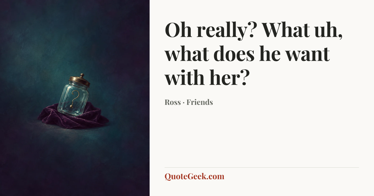 “Oh really? What uh, what does he want with her?” — Ross · Friends. Illustrated QuoteGeek card.