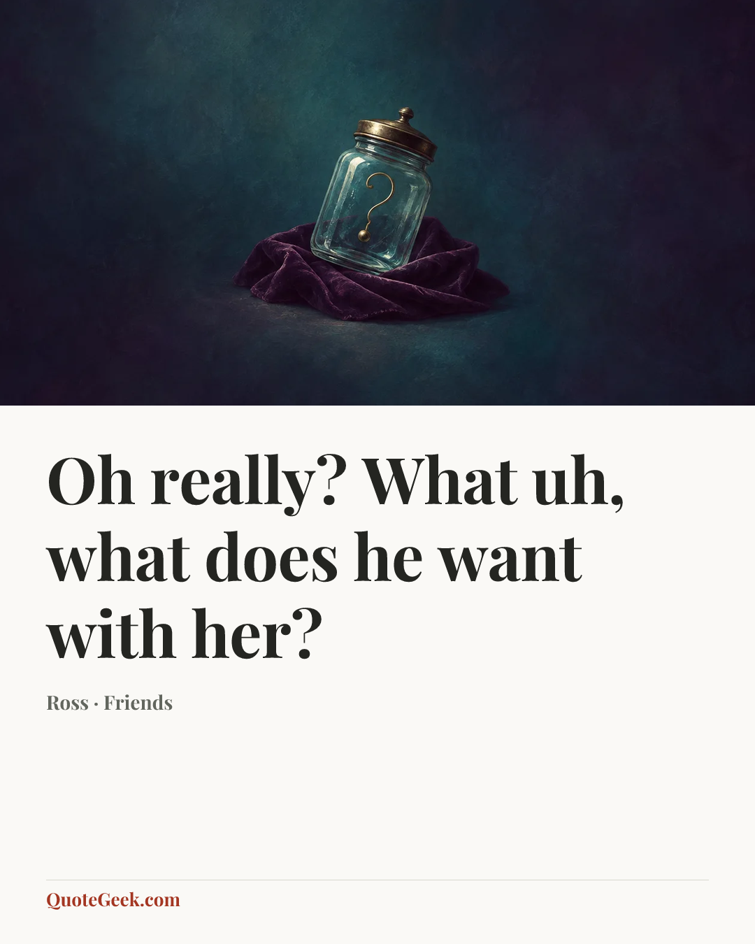 “Oh really? What uh, what does he want with her?” — Ross · Friends. Illustrated QuoteGeek card.