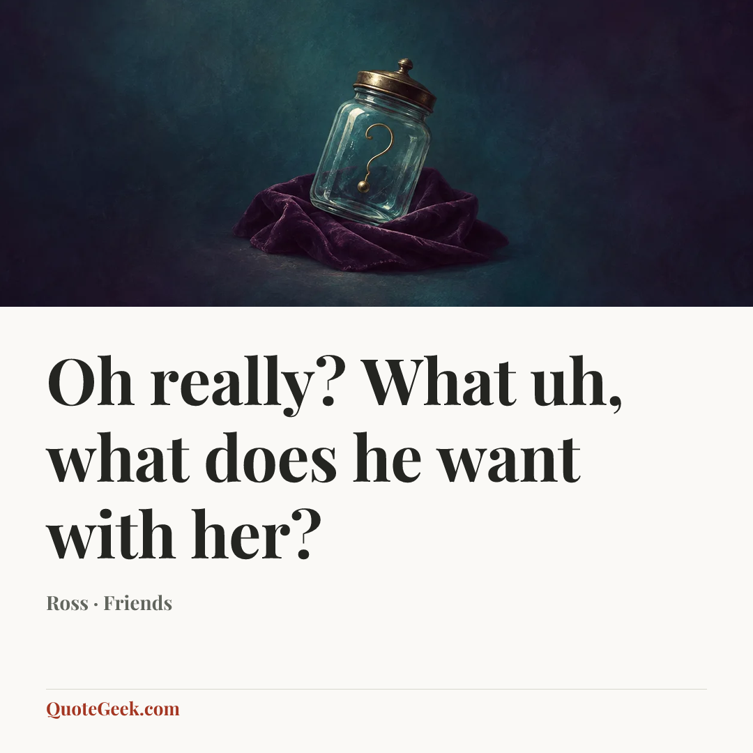 “Oh really? What uh, what does he want with her?” — Ross · Friends. Illustrated QuoteGeek card.