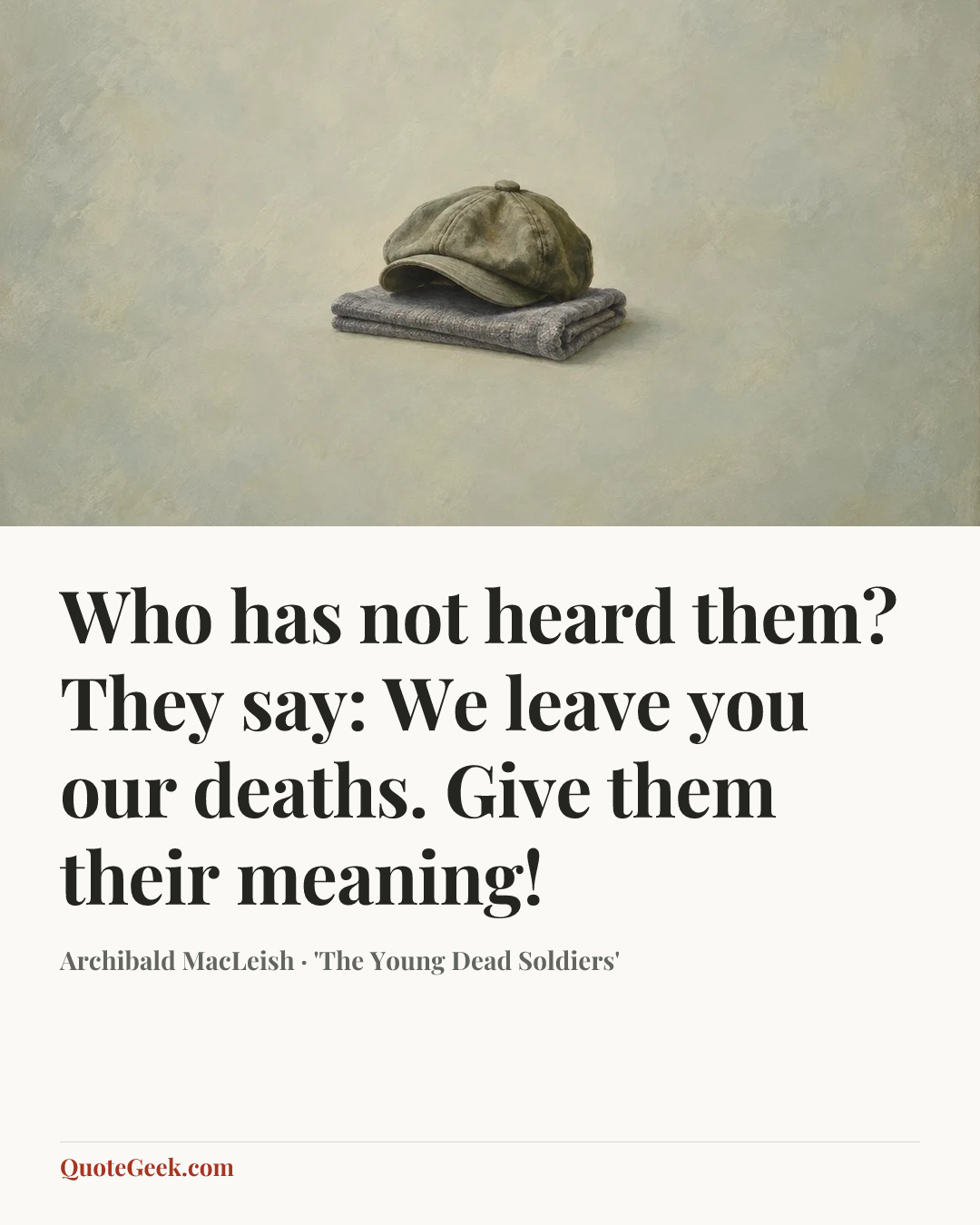 “Who has not heard them? They say: We leave you our deaths. Give them their meaning!” — Archibald MacLeish · 'The Young Dead Soldiers'. Illustrated QuoteGeek card.