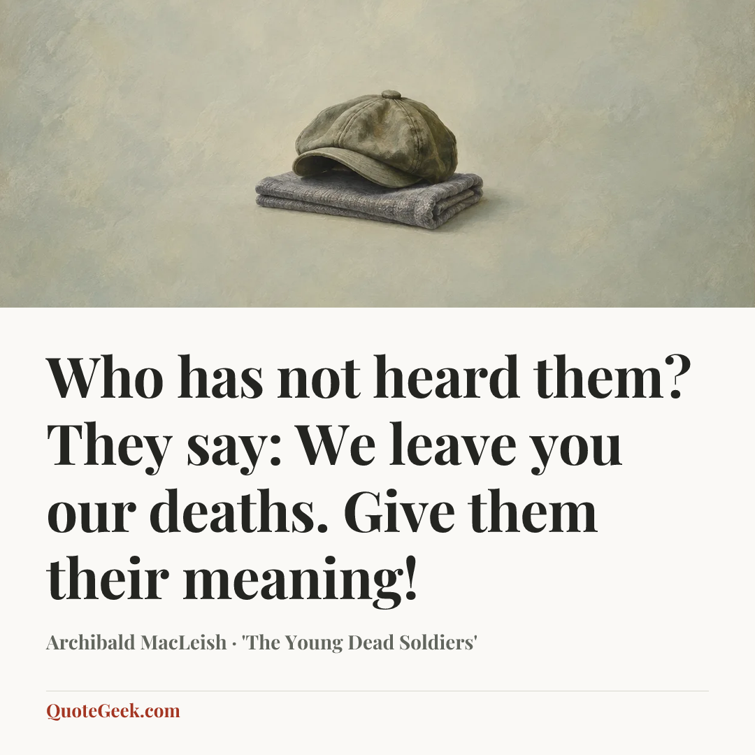 “Who has not heard them? They say: We leave you our deaths. Give them their meaning!” — Archibald MacLeish · 'The Young Dead Soldiers'. Illustrated QuoteGeek card.