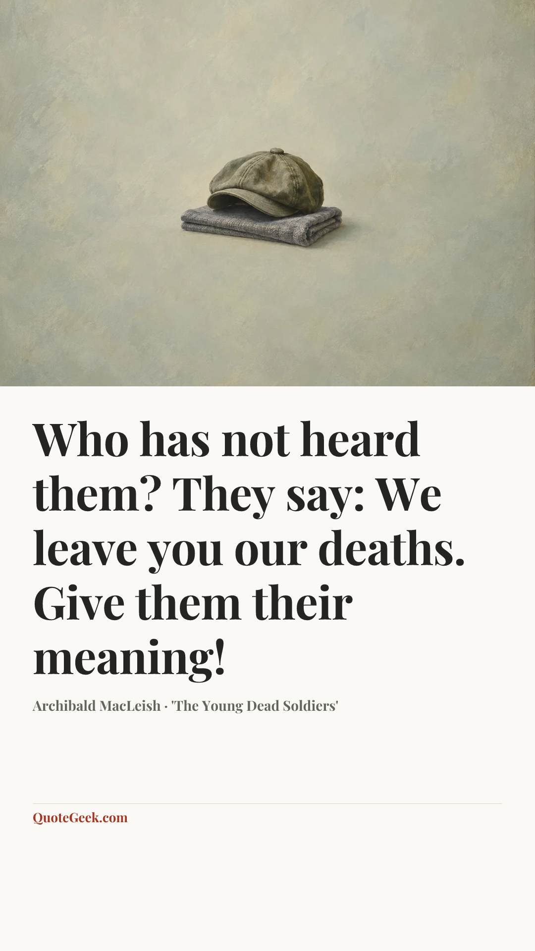 “Who has not heard them? They say: We leave you our deaths. Give them their meaning!” — Archibald MacLeish · 'The Young Dead Soldiers'. Illustrated QuoteGeek card.