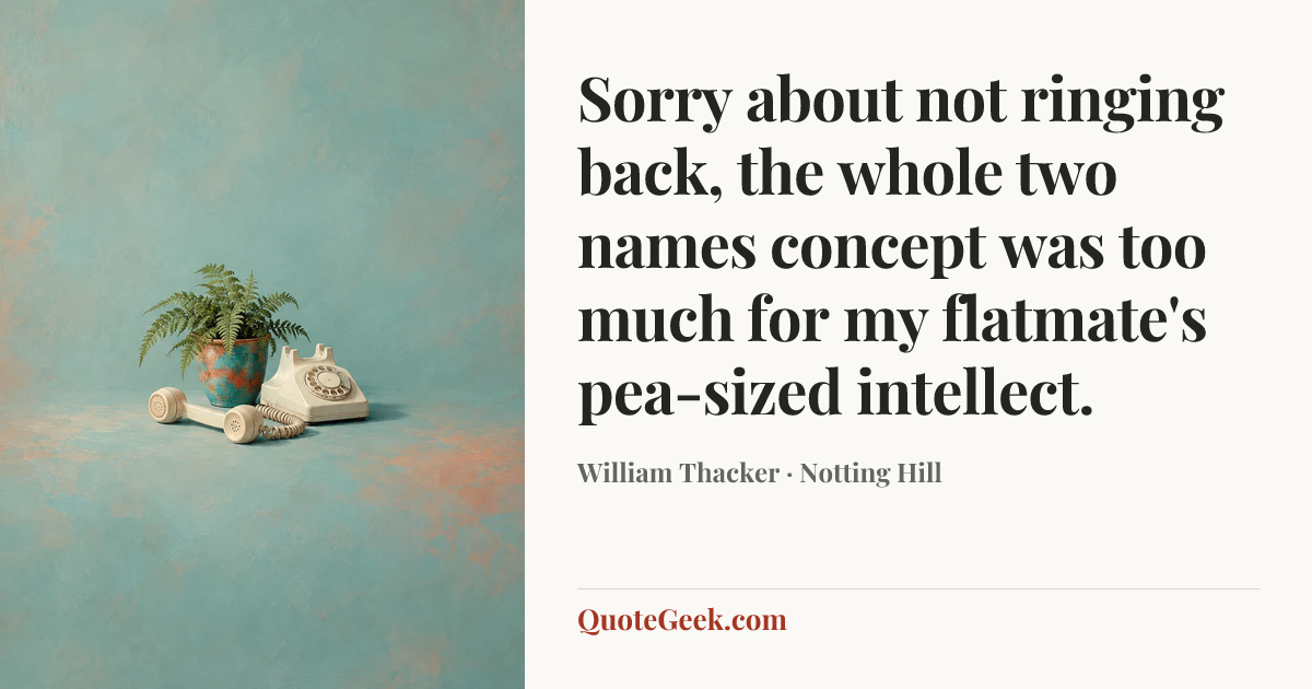 “Sorry about not ringing back, the whole two names concept was too much for my flatmate's pea-sized intellect.” — William Thacker · Notting Hill. Illustrated QuoteGeek card.