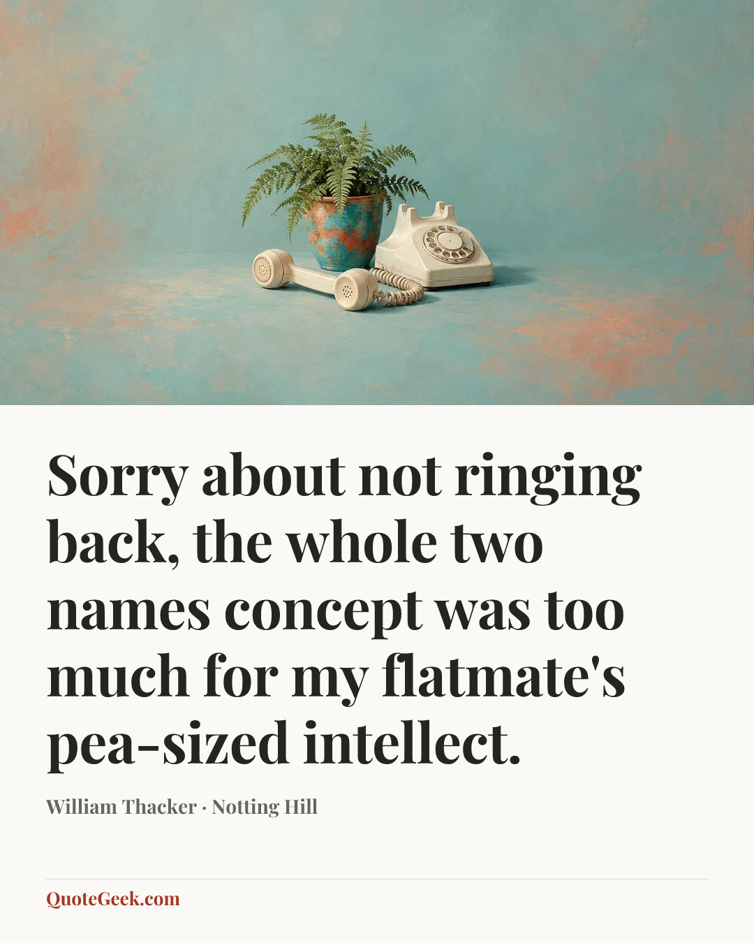 “Sorry about not ringing back, the whole two names concept was too much for my flatmate's pea-sized intellect.” — William Thacker · Notting Hill. Illustrated QuoteGeek card.