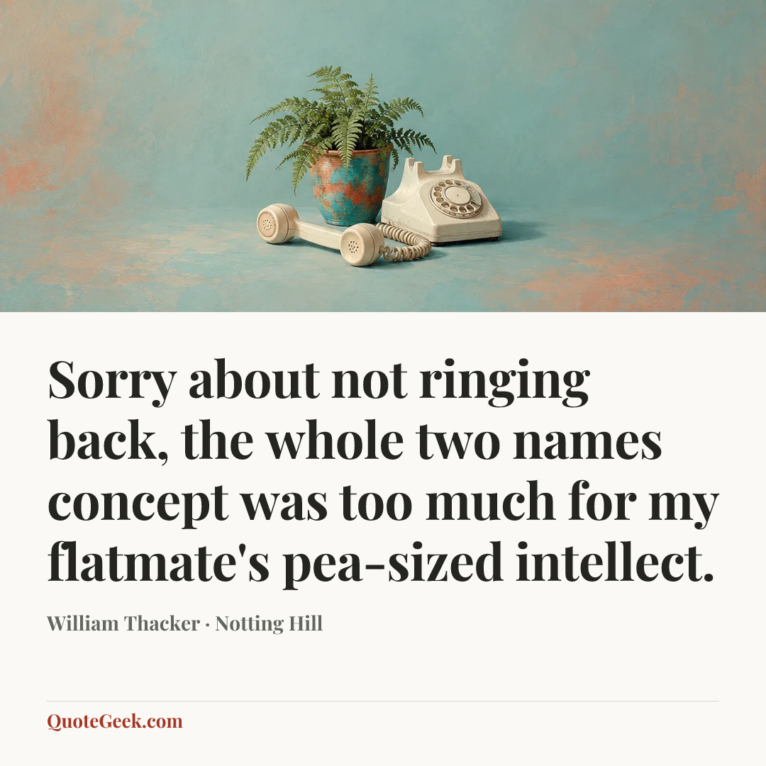 “Sorry about not ringing back, the whole two names concept was too much for my flatmate's pea-sized intellect.” — William Thacker · Notting Hill. Illustrated QuoteGeek card.