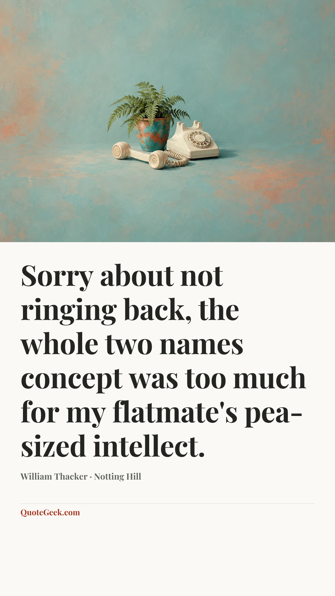 “Sorry about not ringing back, the whole two names concept was too much for my flatmate's pea-sized intellect.” — William Thacker · Notting Hill. Illustrated QuoteGeek card.