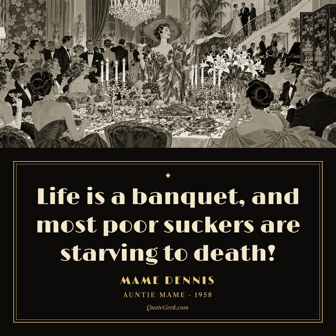 “Life is a banquet, and most poor suckers are starving to death!” — Mame Dennis · Auntie Mame. Illustrated QuoteGeek card.