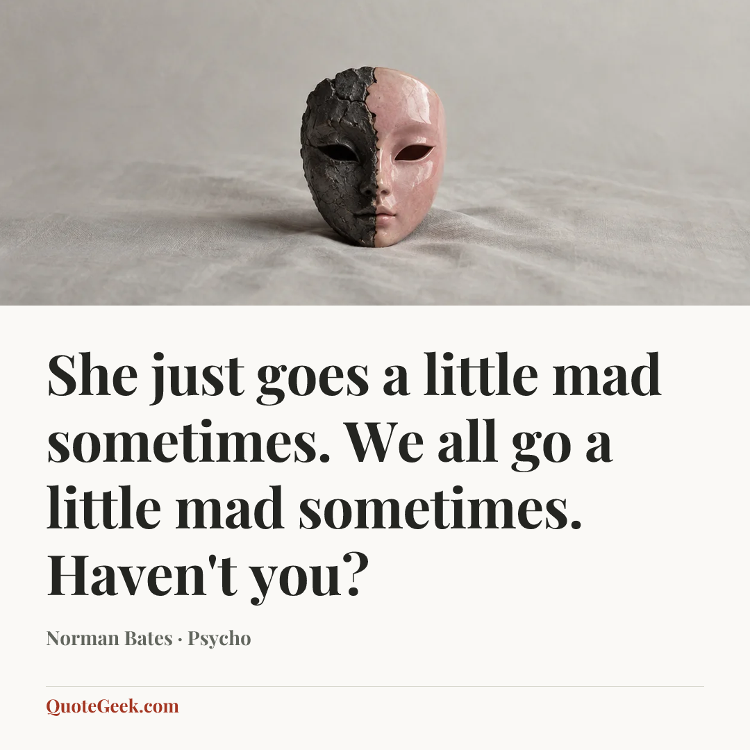 “She just goes a little mad sometimes. We all go a little mad sometimes. Haven't you?” — Norman Bates · Psycho. Illustrated QuoteGeek card.