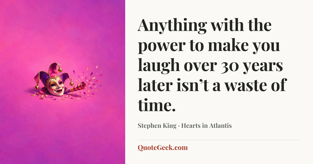 “Anything with the power to make you laugh over 30 years later isn’t a waste of time.” — Stephen King · Hearts in Atlantis. Illustrated QuoteGeek card.
