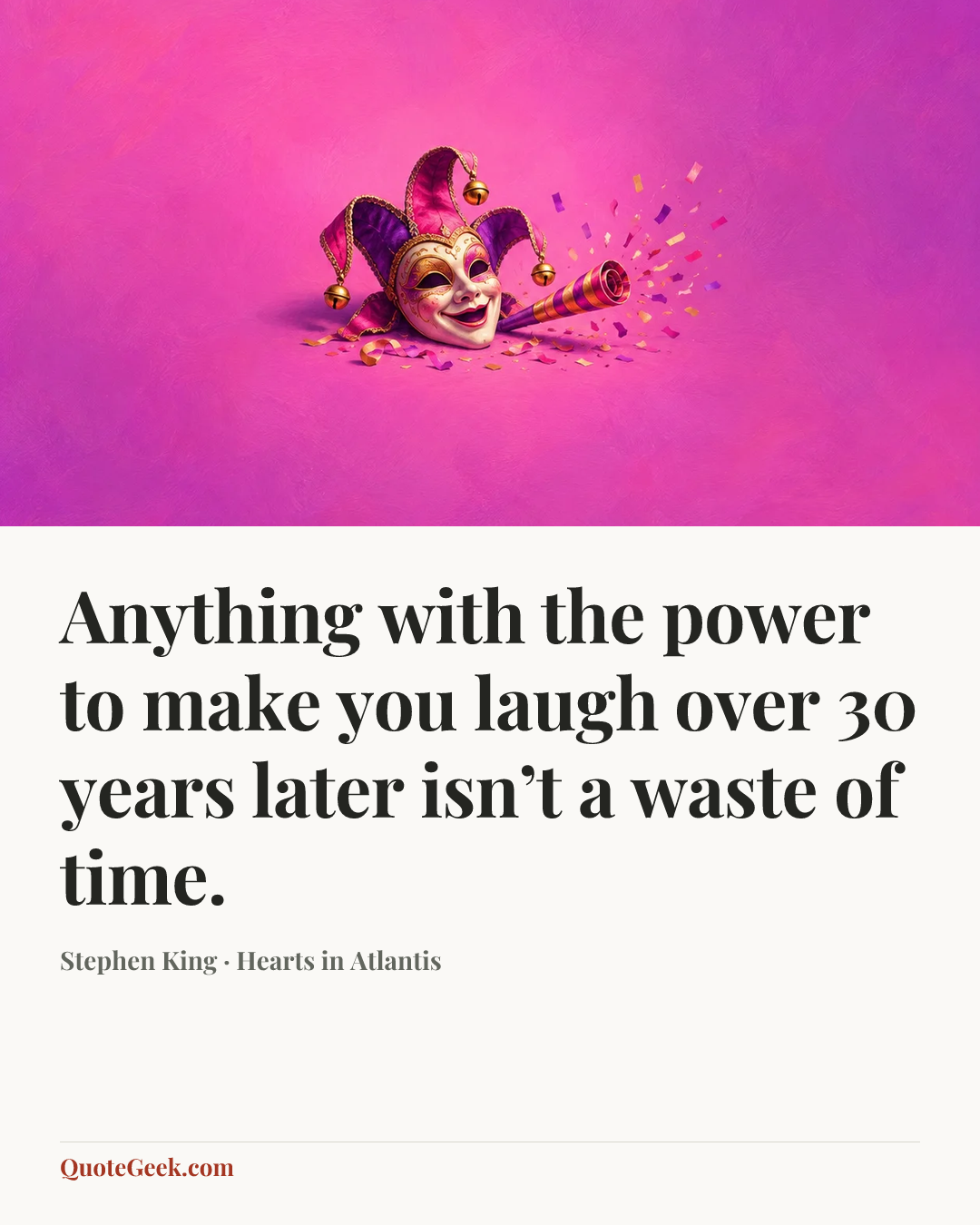 “Anything with the power to make you laugh over 30 years later isn’t a waste of time.” — Stephen King · Hearts in Atlantis. Illustrated QuoteGeek card.