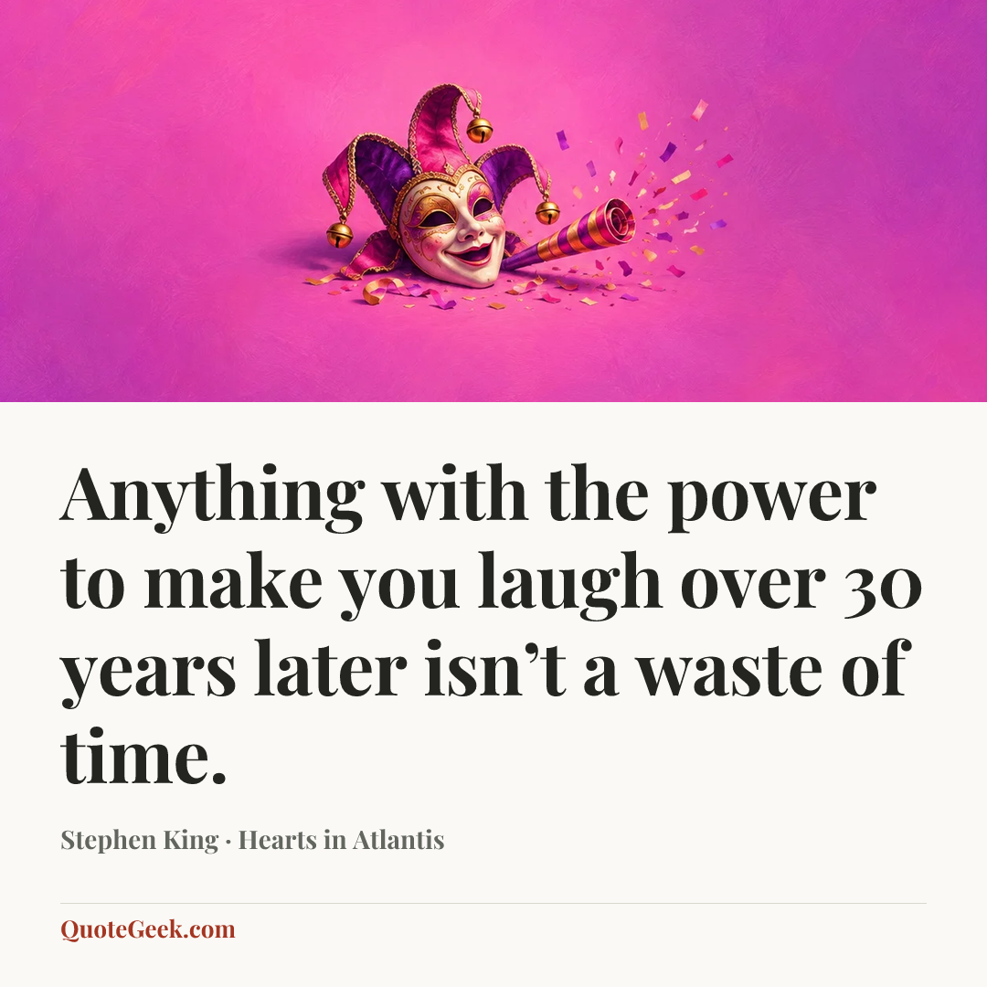 “Anything with the power to make you laugh over 30 years later isn’t a waste of time.” — Stephen King · Hearts in Atlantis. Illustrated QuoteGeek card.