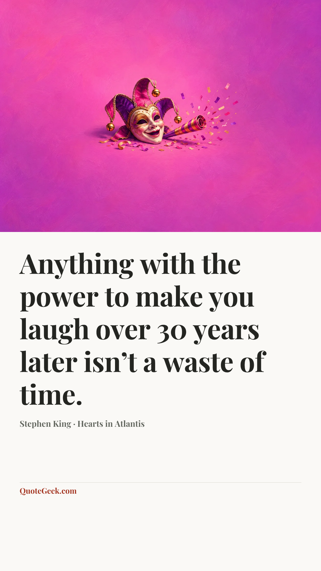“Anything with the power to make you laugh over 30 years later isn’t a waste of time.” — Stephen King · Hearts in Atlantis. Illustrated QuoteGeek card.