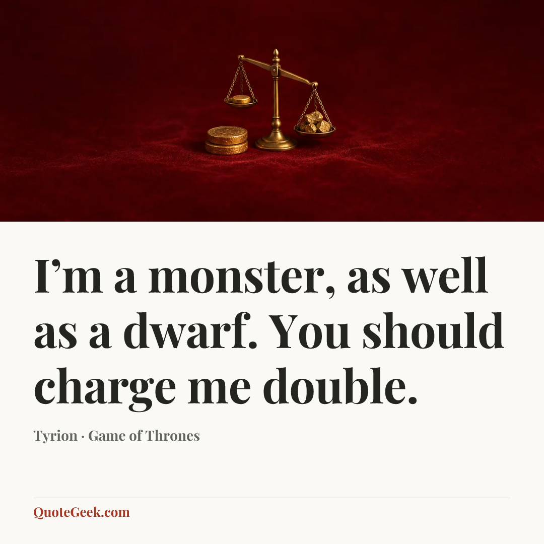 “I’m a monster, as well as a dwarf. You should charge me double.” — Tyrion · Game of Thrones. Illustrated QuoteGeek card.