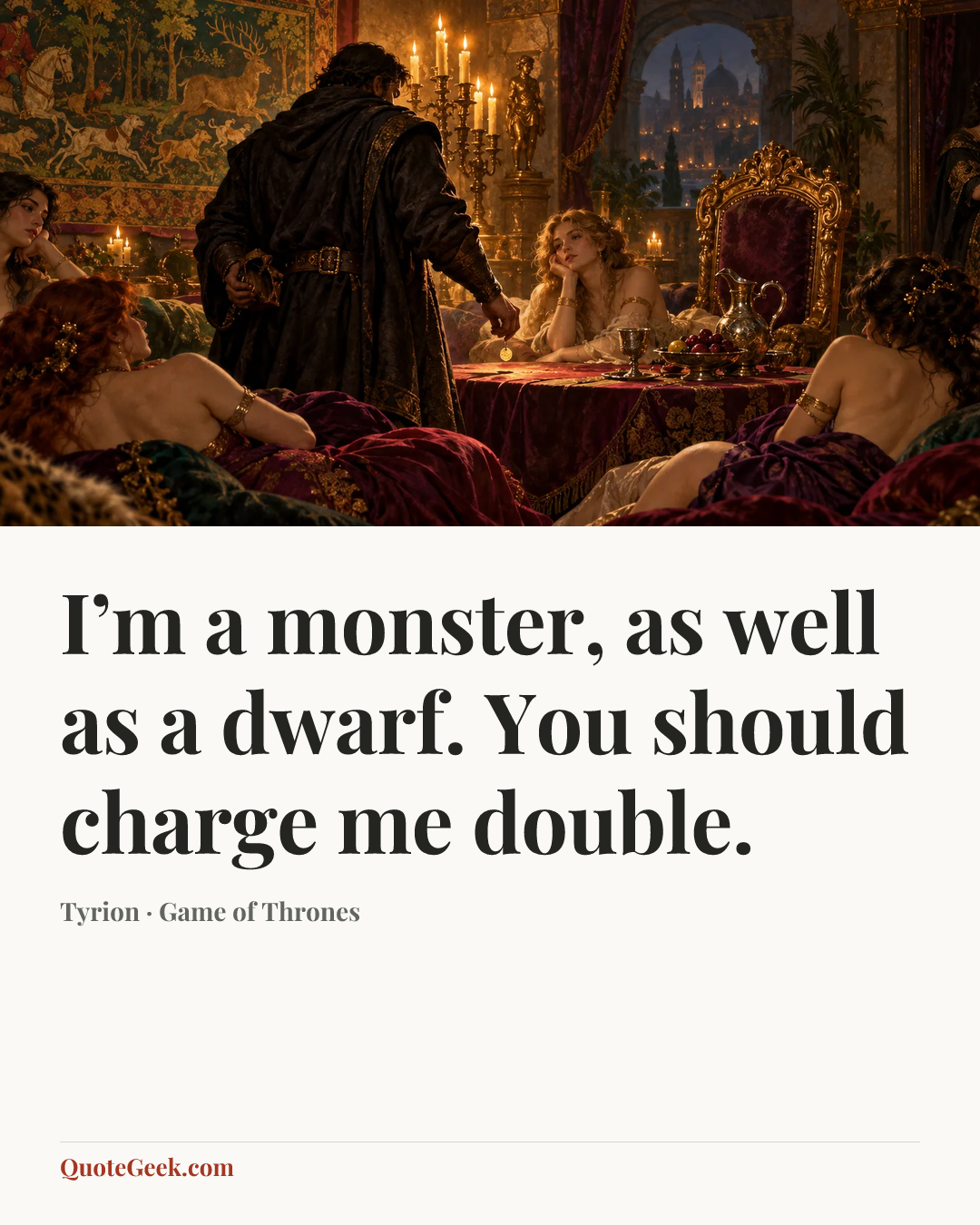 “I’m a monster, as well as a dwarf. You should charge me double.” — Tyrion · Game of Thrones. Illustrated QuoteGeek card.