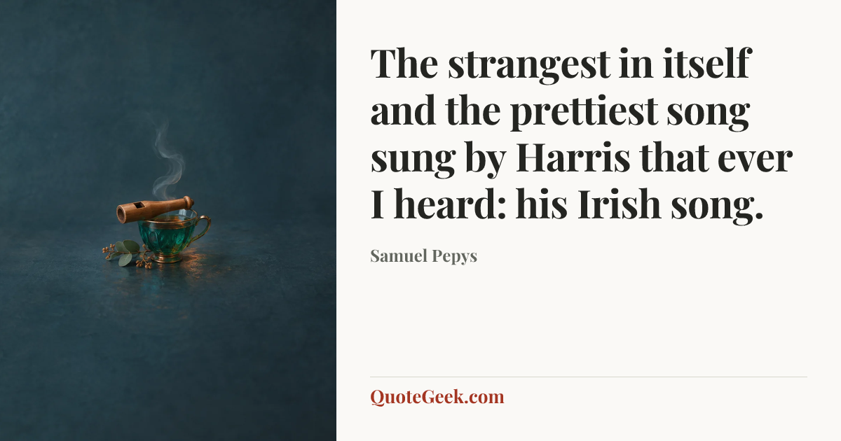 “The strangest in itself and the prettiest song sung by Harris that ever I heard: his Irish song.” — Samuel Pepys. Illustrated QuoteGeek card.