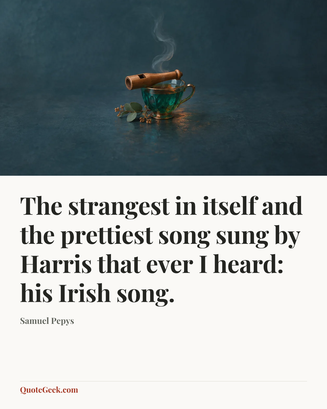 “The strangest in itself and the prettiest song sung by Harris that ever I heard: his Irish song.” — Samuel Pepys. Illustrated QuoteGeek card.