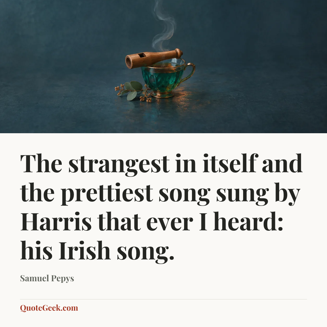 “The strangest in itself and the prettiest song sung by Harris that ever I heard: his Irish song.” — Samuel Pepys. Illustrated QuoteGeek card.
