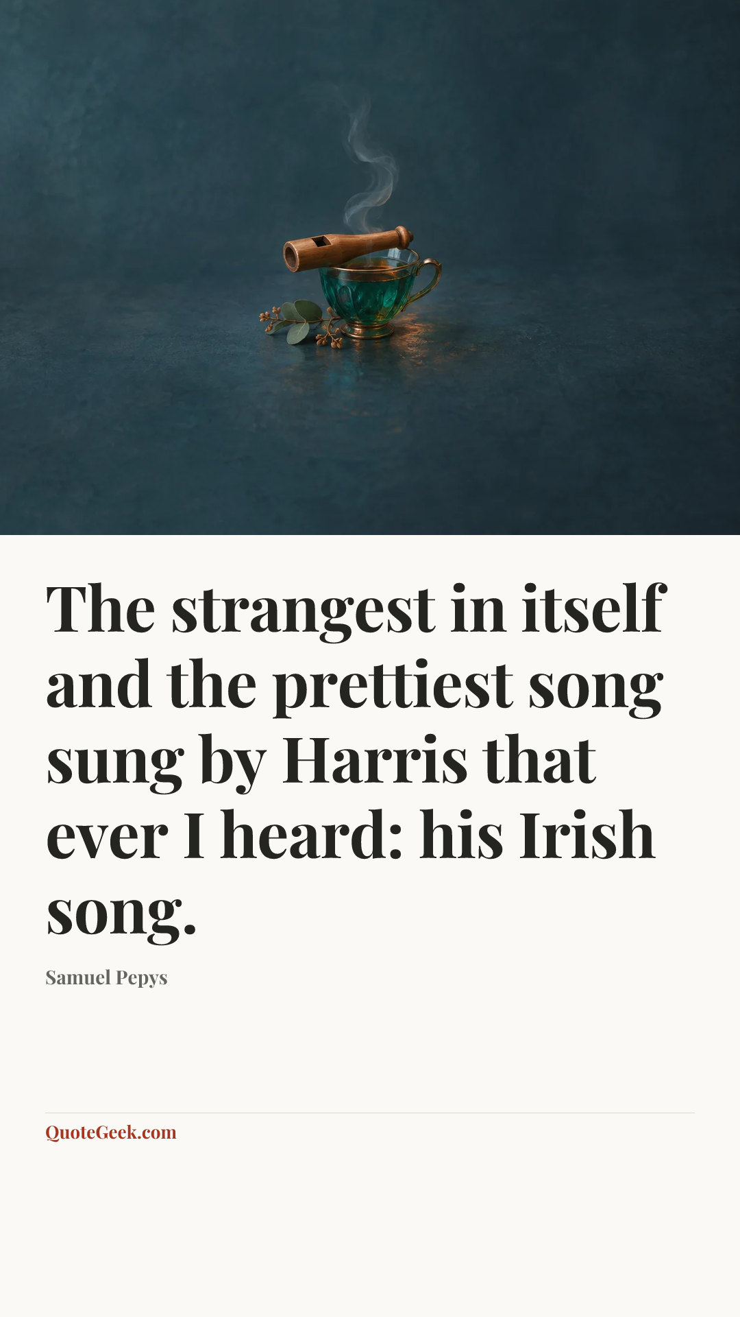 “The strangest in itself and the prettiest song sung by Harris that ever I heard: his Irish song.” — Samuel Pepys. Illustrated QuoteGeek card.