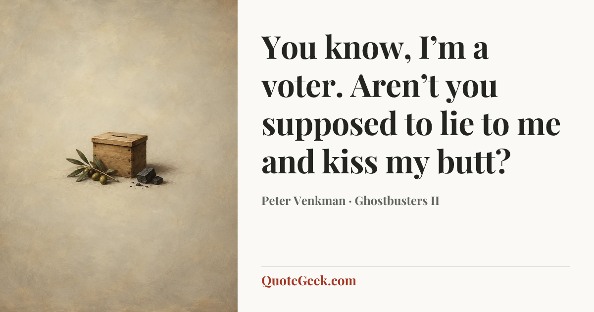“You know, I’m a voter. Aren’t you supposed to lie to me and kiss my butt?” — Peter Venkman · Ghostbusters II. Illustrated QuoteGeek card.