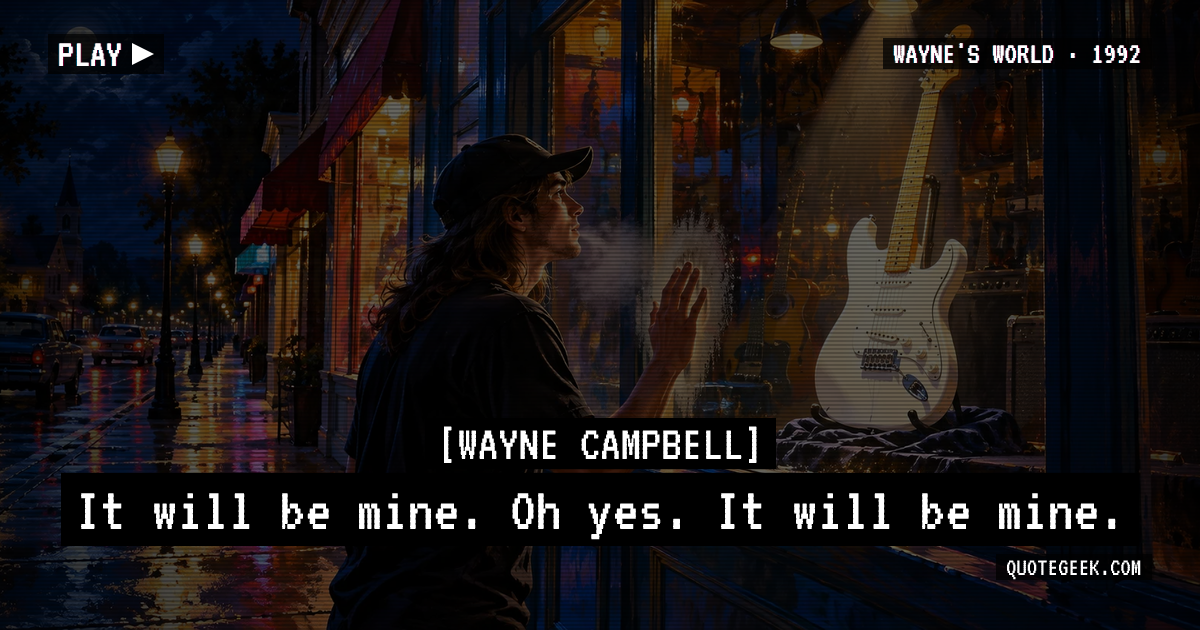 “It will be mine. Oh yes. It will be mine.” — Wayne Campbell · Wayne's World. Illustrated QuoteGeek card.