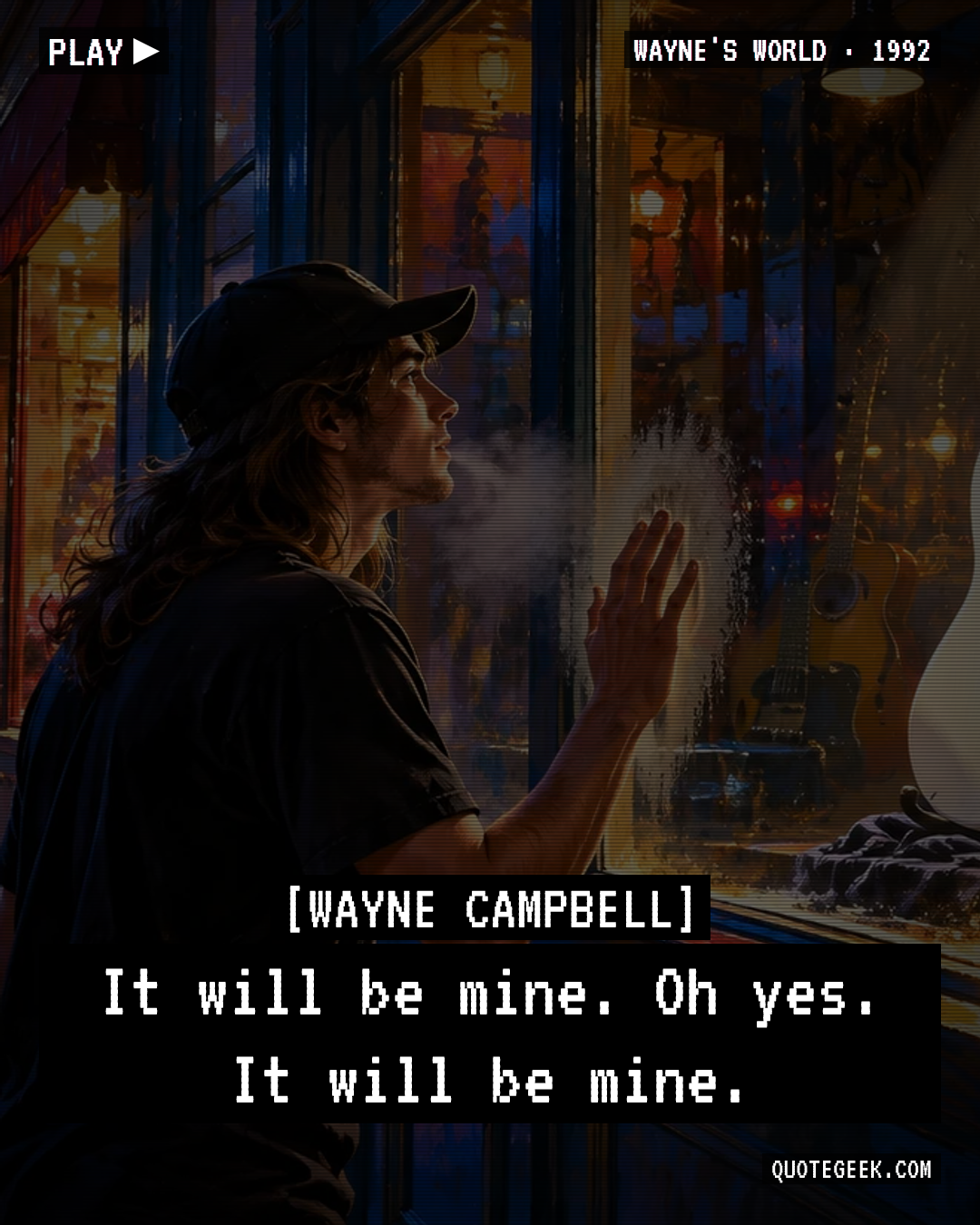 “It will be mine. Oh yes. It will be mine.” — Wayne Campbell · Wayne's World. Illustrated QuoteGeek card.