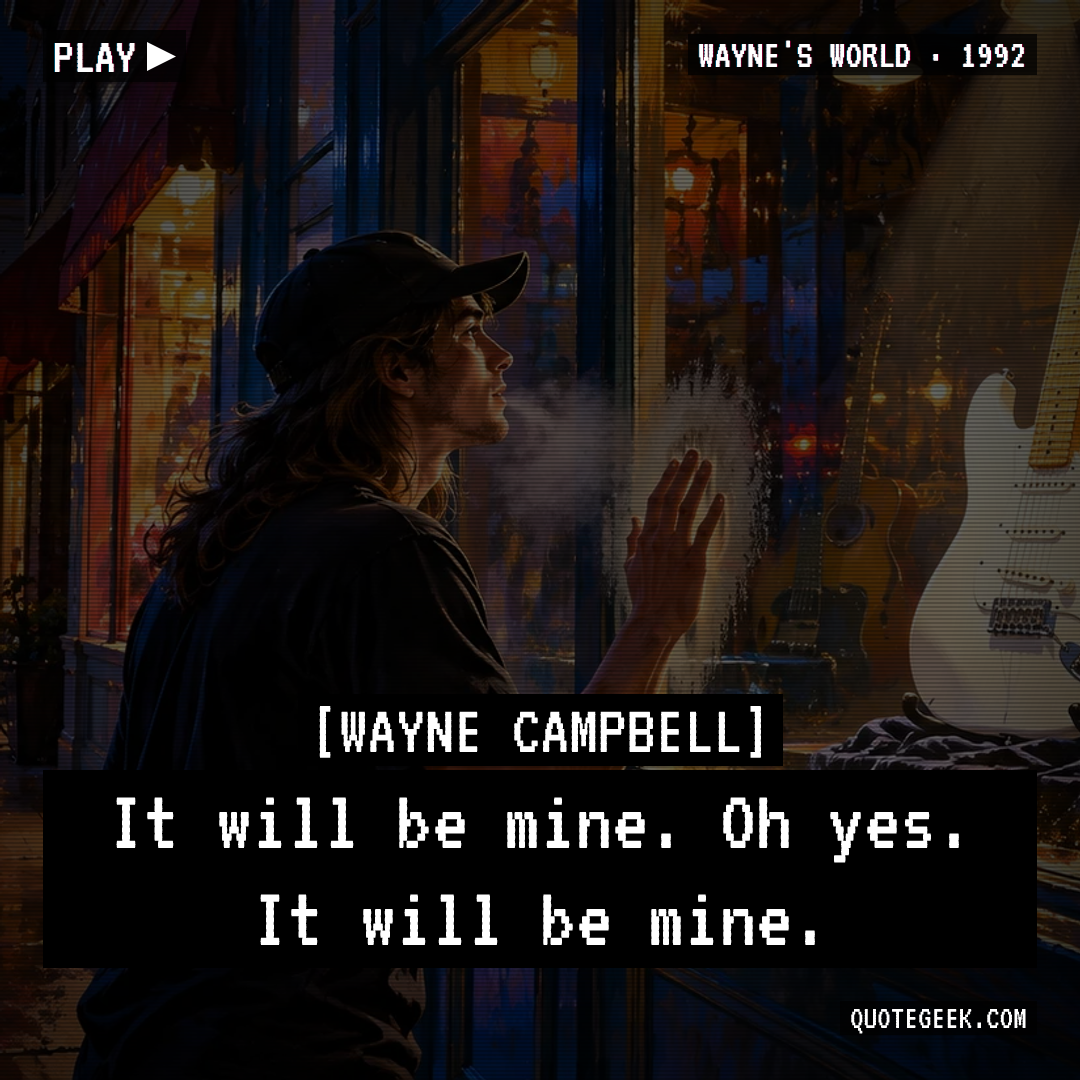 “It will be mine. Oh yes. It will be mine.” — Wayne Campbell · Wayne's World. Illustrated QuoteGeek card.