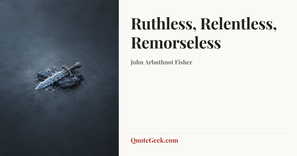 “Ruthless, Relentless, Remorseless” — John Arbuthnot Fisher. Illustrated QuoteGeek card.