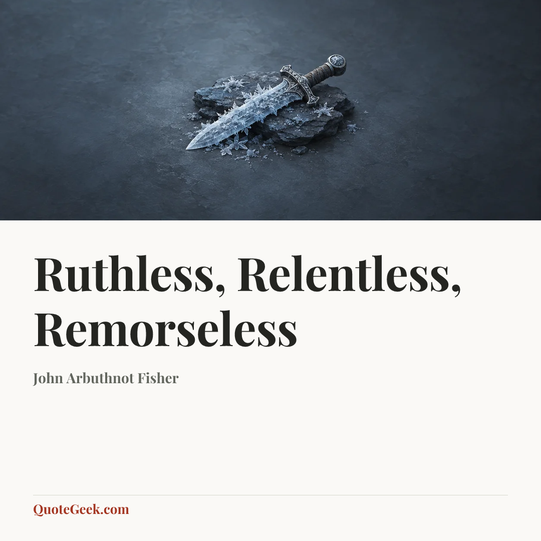 “Ruthless, Relentless, Remorseless” — John Arbuthnot Fisher. Illustrated QuoteGeek card.