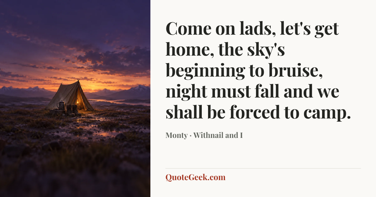 “Come on lads, let's get home, the sky's beginning to bruise, night must fall and we shall be forced to camp.” — Monty · Withnail and I. Illustrated QuoteGeek card.