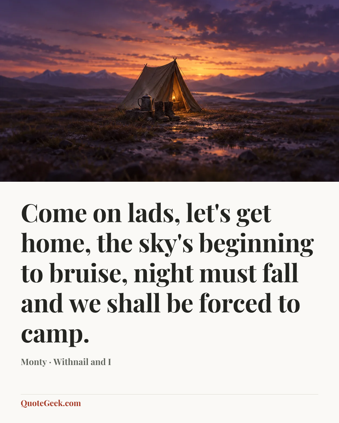 “Come on lads, let's get home, the sky's beginning to bruise, night must fall and we shall be forced to camp.” — Monty · Withnail and I. Illustrated QuoteGeek card.